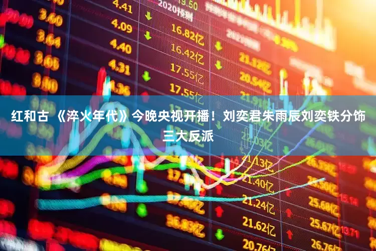 红和古 《淬火年代》今晚央视开播！刘奕君朱雨辰刘奕铁分饰三大反派