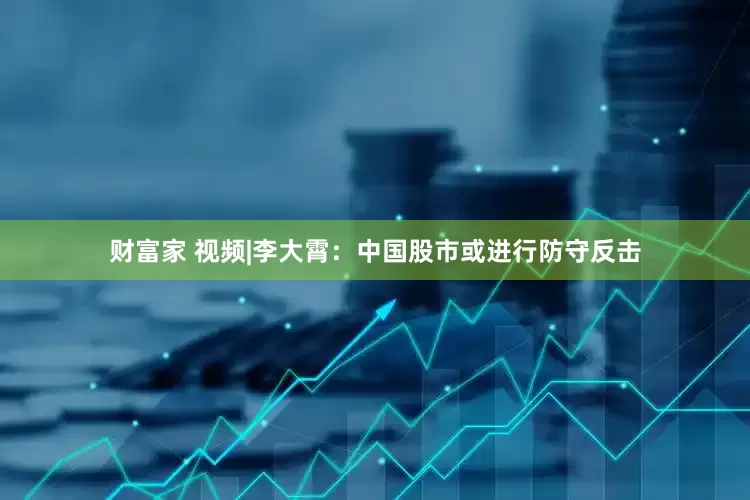 财富家 视频|李大霄：中国股市或进行防守反击