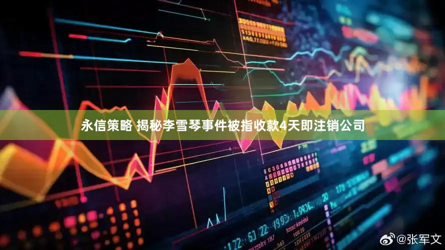 永信策略 揭秘李雪琴事件被指收款4天即注销公司