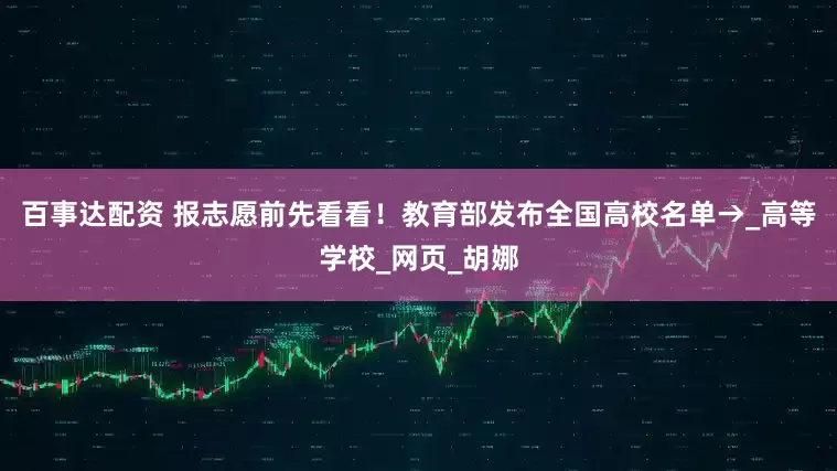 百事达配资 报志愿前先看看！教育部发布全国高校名单→_高等学校_网页_胡娜