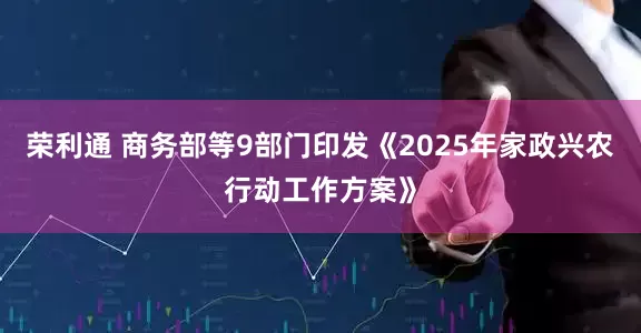 荣利通 商务部等9部门印发《2025年家政兴农行动工作方案》