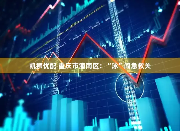 凯狮优配 重庆市潼南区：“泳”闯急救关
