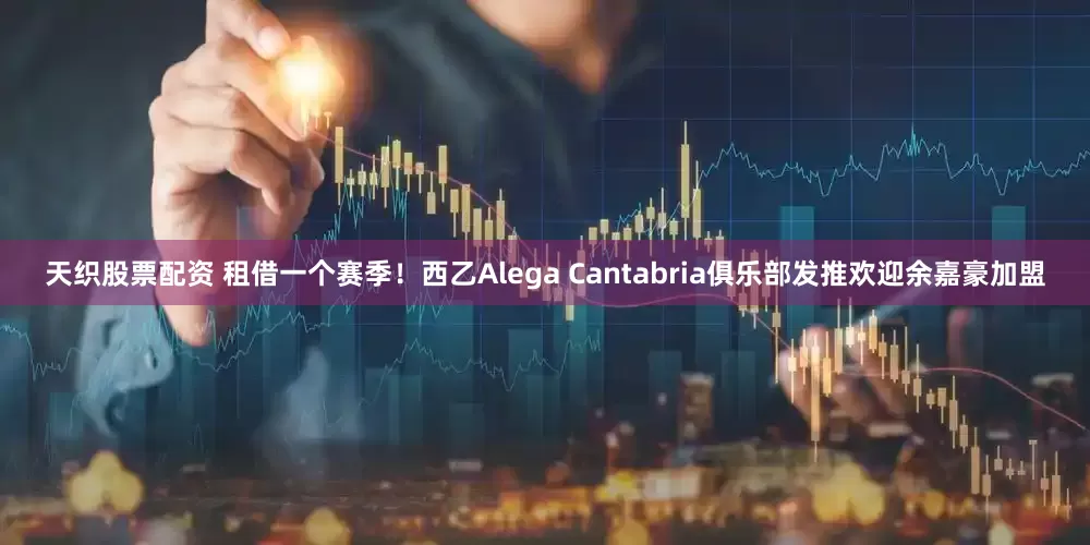 天织股票配资 租借一个赛季！西乙Alega Cantabria俱乐部发推欢迎余嘉豪加盟