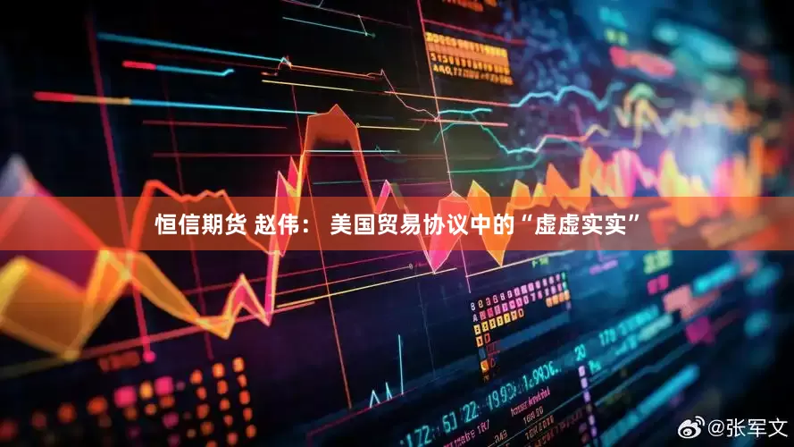 恒信期货 赵伟： 美国贸易协议中的“虚虚实实”