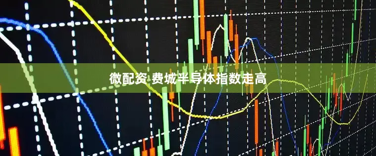 微配资 费城半导体指数走高