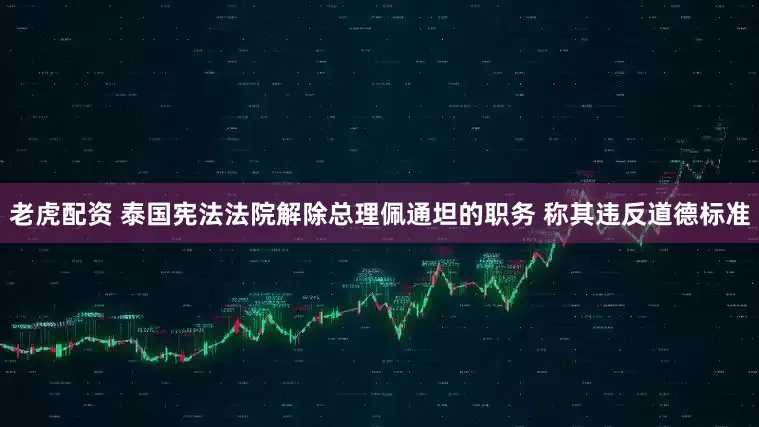 老虎配资 泰国宪法法院解除总理佩通坦的职务 称其违反道德标准