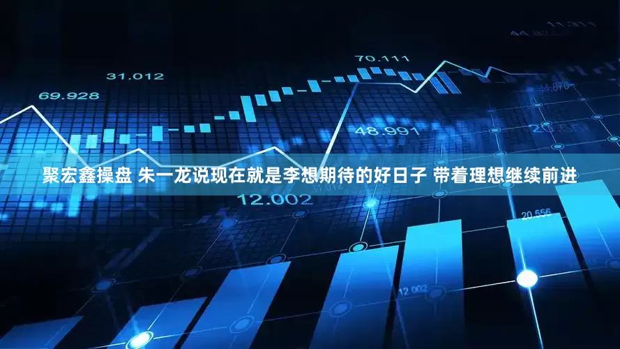 聚宏鑫操盘 朱一龙说现在就是李想期待的好日子 带着理想继续前进