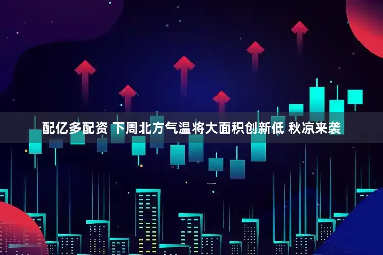 配亿多配资 下周北方气温将大面积创新低 秋凉来袭
