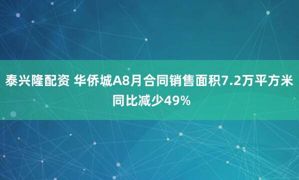 泰兴隆配资 华侨城A8月合同销售面积7.2万平方米 同比减少49%