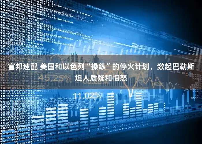 富邦速配 美国和以色列“操纵”的停火计划，激起巴勒斯坦人质疑和愤怒