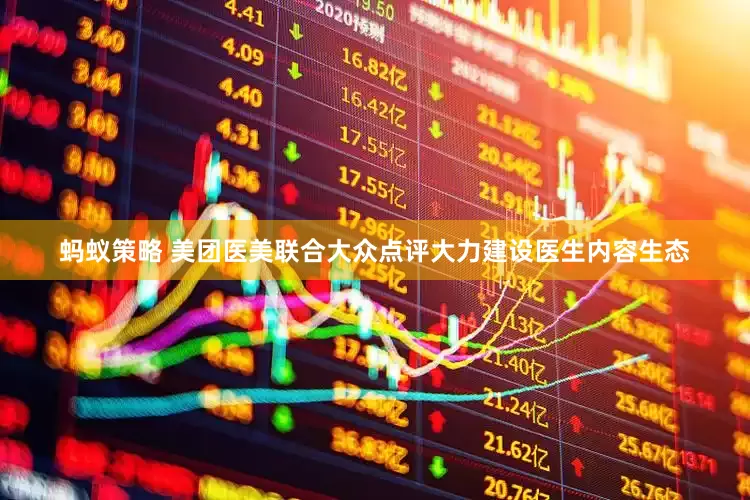蚂蚁策略 美团医美联合大众点评大力建设医生内容生态
