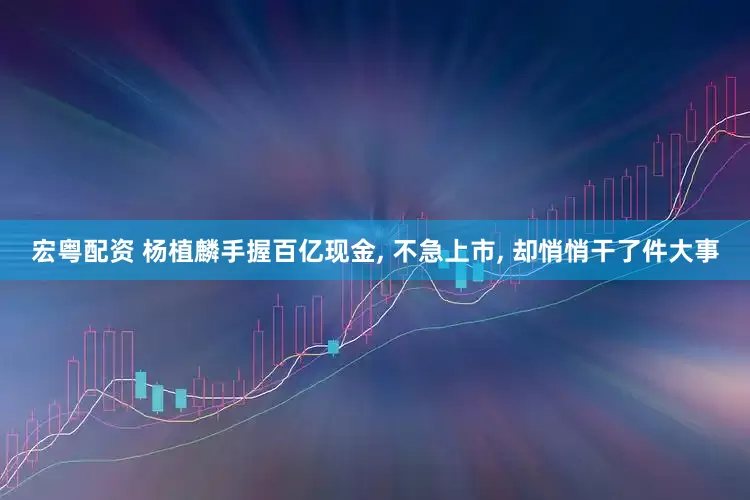 宏粤配资 杨植麟手握百亿现金, 不急上市, 却悄悄干了件大事