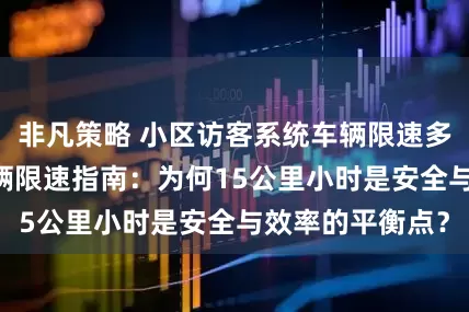 非凡策略 小区访客系统车辆限速多少 小区访客车辆限速指南：为何15公里小时是安全与效率的平衡点？