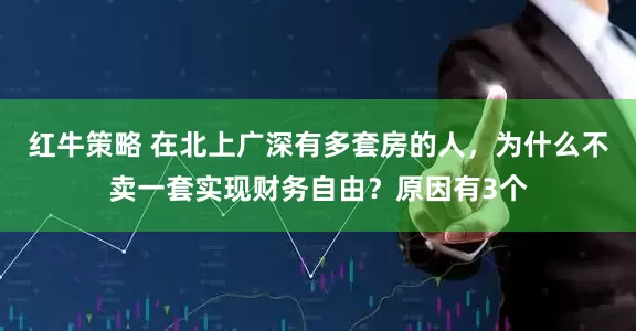 红牛策略 在北上广深有多套房的人，为什么不卖一套实现财务自由？原因有3个