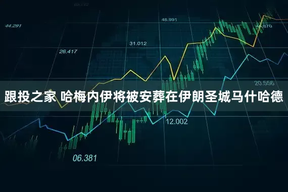 跟投之家 哈梅内伊将被安葬在伊朗圣城马什哈德