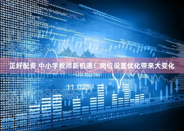 正好配资 中小学教师新机遇！岗位设置优化带来大变化