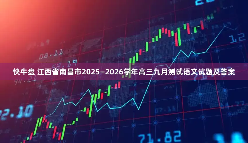 快牛盘 江西省南昌市2025—2026学年高三九月测试语文试题及答案