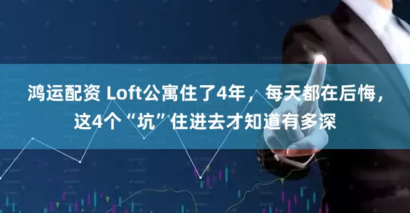 鸿运配资 Loft公寓住了4年，每天都在后悔，这4个“坑”住进去才知道有多深